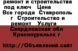 ремонт и строительства под ключ › Цена ­ 1 000 - Все города, Ставрополь г. Строительство и ремонт » Услуги   . Свердловская обл.,Красноуральск г.